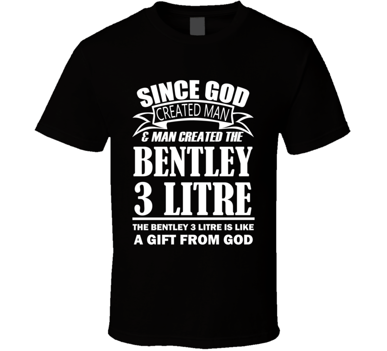 God Created Man And The Bentley 3 Litre Is A Gift T Shirt