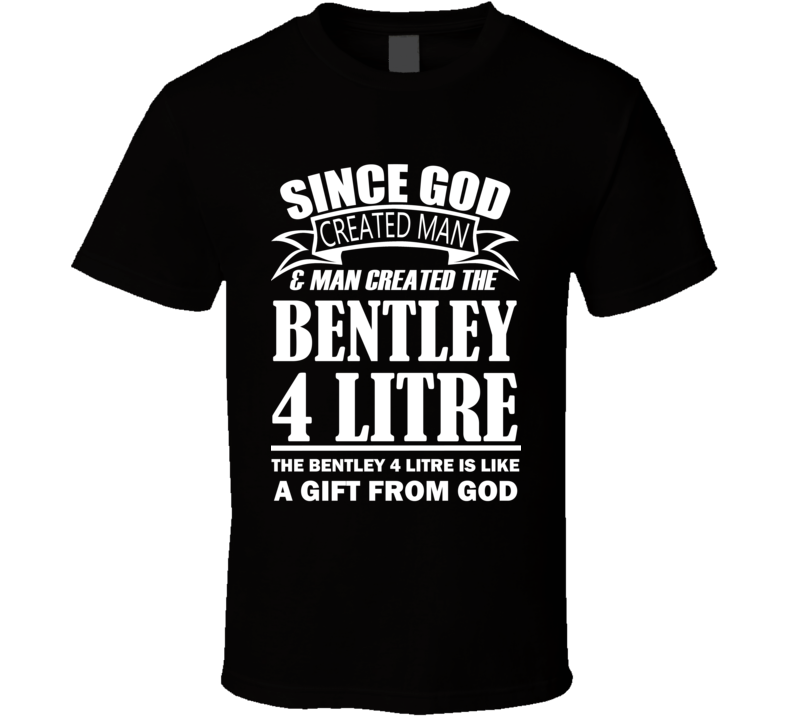 God Created Man And The Bentley 4 Litre Is A Gift T Shirt