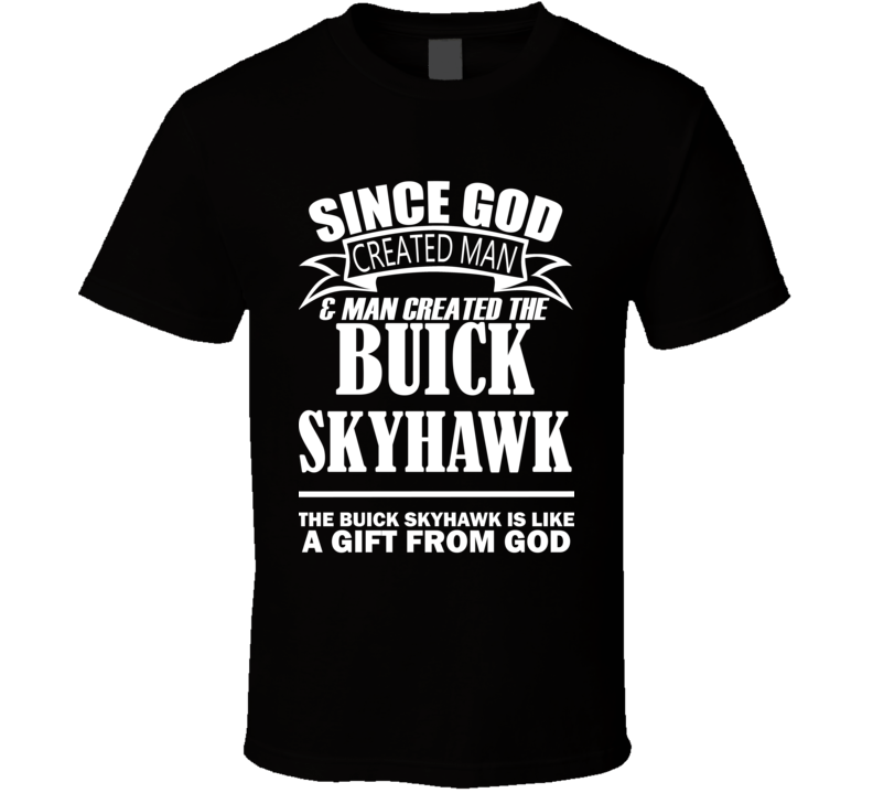 God Created Man And The Buick Skyhawk Is A Gift T Shirt