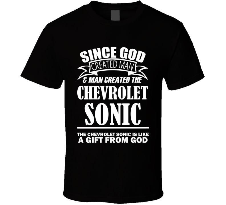 God Created Man And The Chevrolet Sonic Is A Gift T Shirt