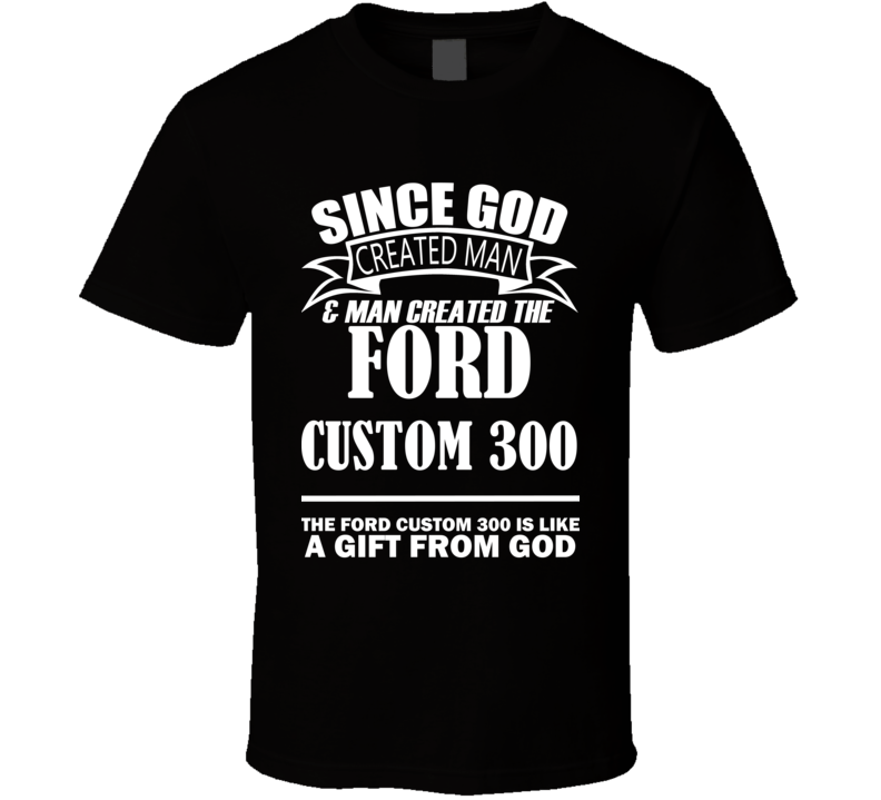 God Created Man And The Ford Custom 300 Is A Gift T Shirt