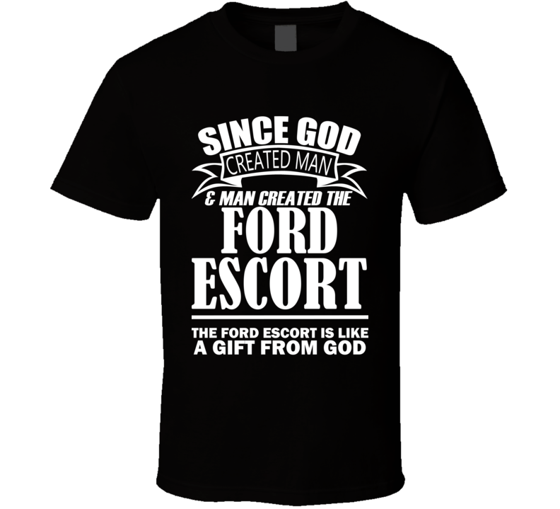 God Created Man And The Ford Escort Is A Gift T Shirt