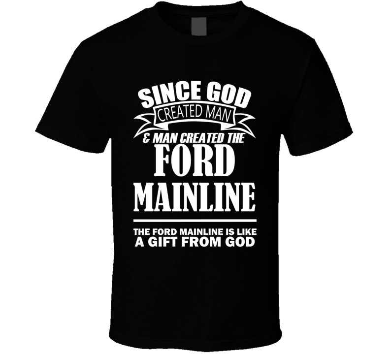 God Created Man And The Ford Mainline Is A Gift T Shirt