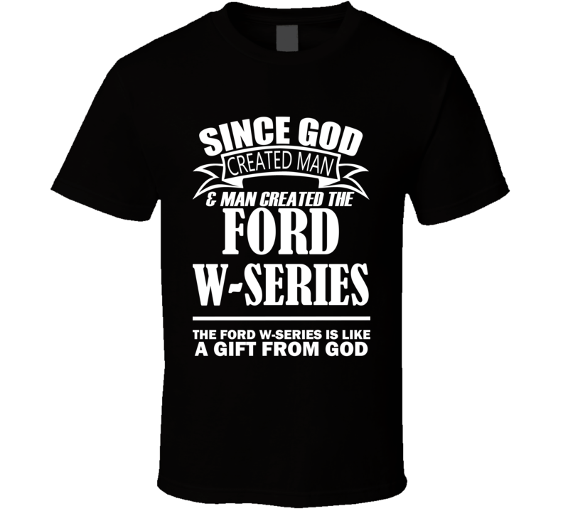 God Created Man And The Ford W-Series Is A Gift T Shirt