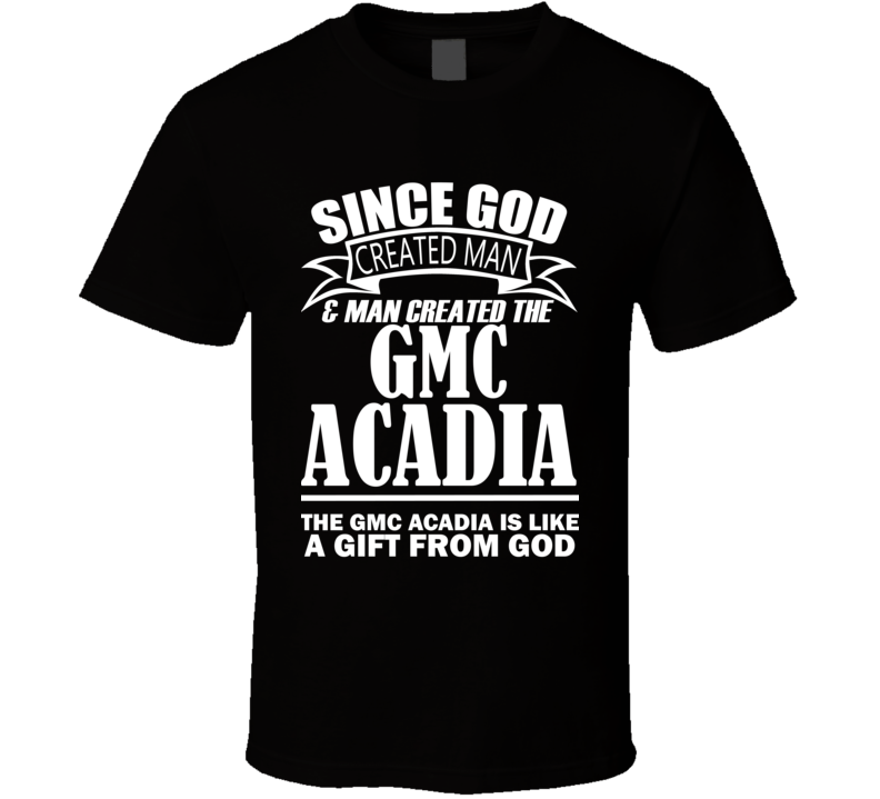 God Created Man And The GMC Acadia Is A Gift T Shirt