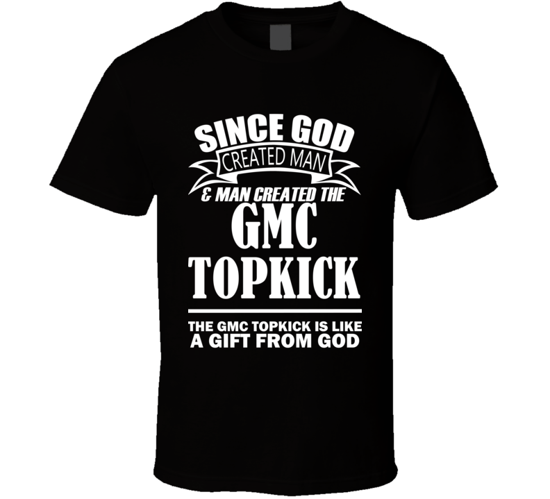 God Created Man And The GMC Topkick Is A Gift T Shirt