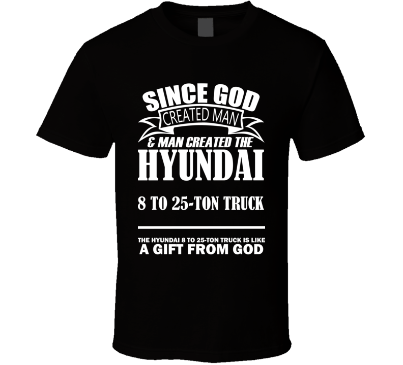 God Created Man And The Hyundai 8 to 25-ton truck Is A Gift T Shirt