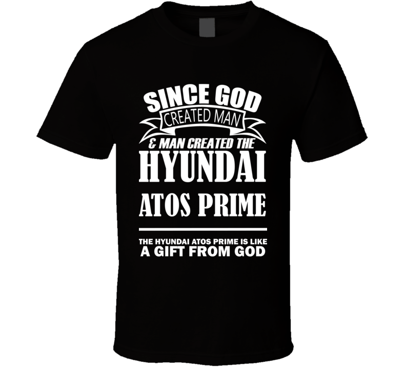 God Created Man And The Hyundai Atos Prime Is A Gift T Shirt