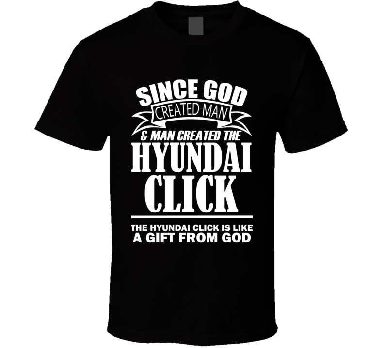 God Created Man And The Hyundai Click Is A Gift T Shirt