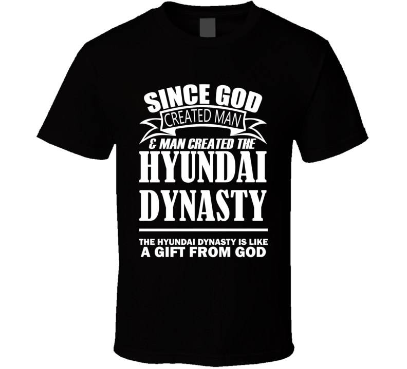 God Created Man And The Hyundai Dynasty Is A Gift T Shirt