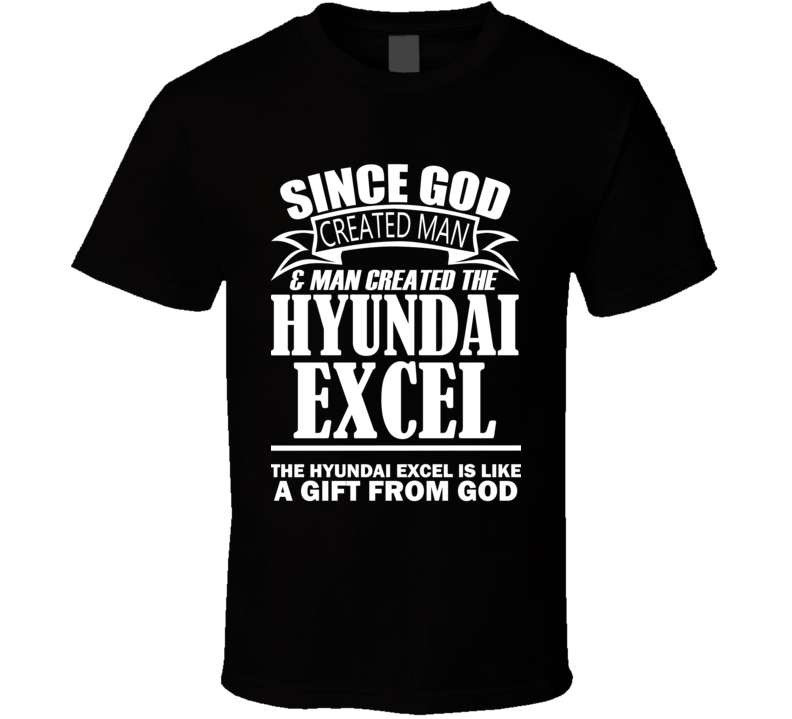 God Created Man And The Hyundai Excel Is A Gift T Shirt