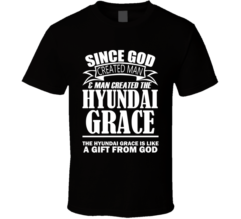 God Created Man And The Hyundai Grace Is A Gift T Shirt