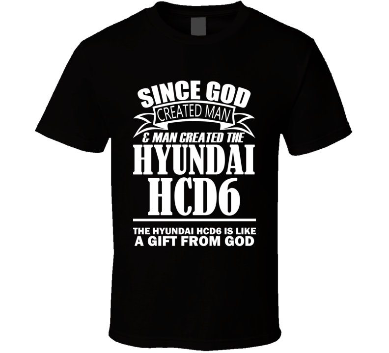 God Created Man And The Hyundai HCD6 Is A Gift T Shirt