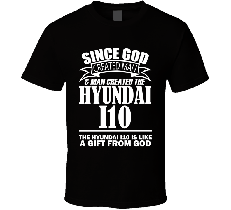 God Created Man And The Hyundai i10 Is A Gift T Shirt