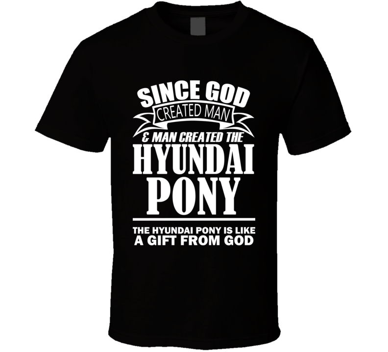 God Created Man And The Hyundai Pony Is A Gift T Shirt