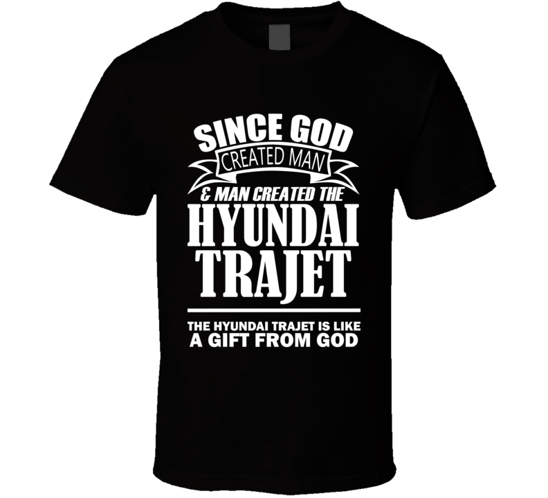 God Created Man And The Hyundai Trajet Is A Gift T Shirt