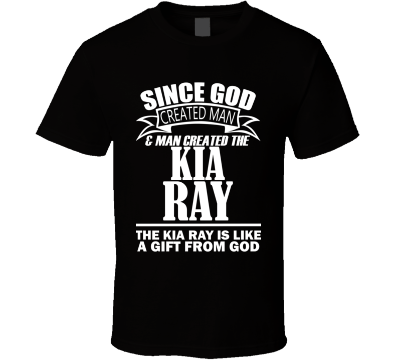 God Created Man And The Kia Ray Is A Gift T Shirt