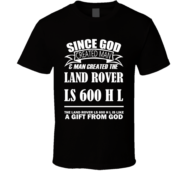 God Created Man And The Land Rover LS 600 h L Is A Gift T Shirt