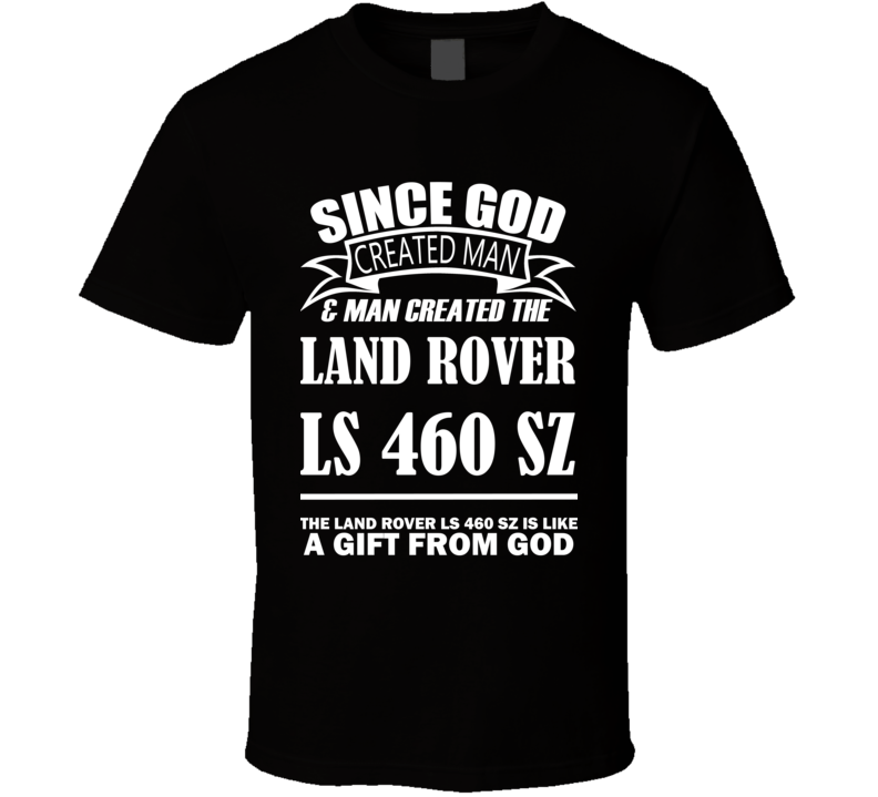 God Created Man And The Land Rover LS 460 SZ Is A Gift T Shirt