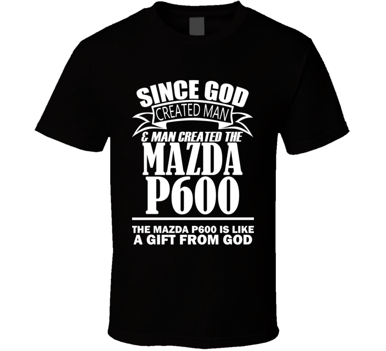 God Created Man And The Mazda P600 Is A Gift T Shirt