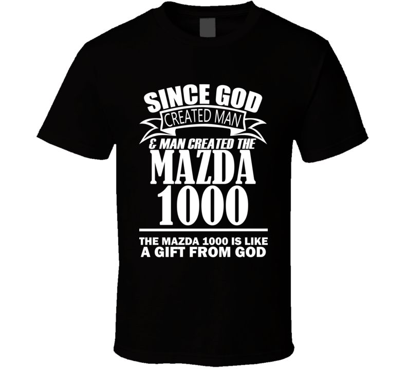 God Created Man And The Mazda 1000 Is A Gift T Shirt