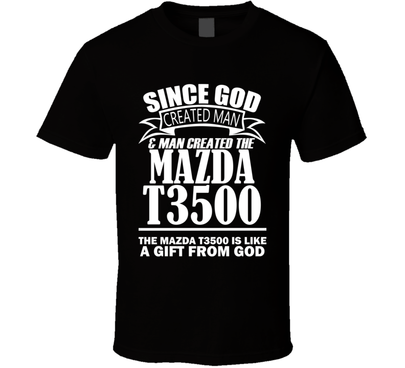 God Created Man And The Mazda T3500 Is A Gift T Shirt