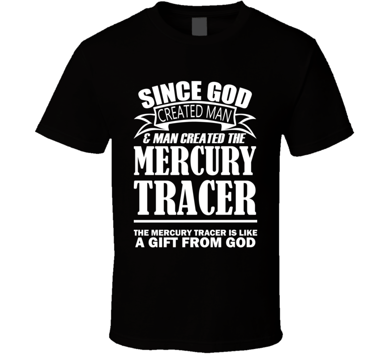 God Created Man And The Mercury Tracer Is A Gift T Shirt