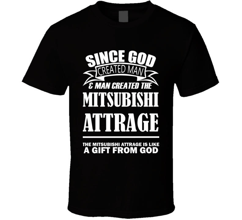 God Created Man And The Mitsubishi Attrage Is A Gift T Shirt