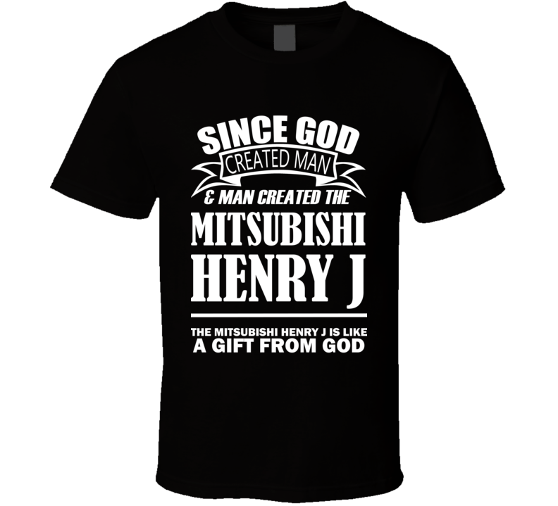 God Created Man And The Mitsubishi Henry J Is A Gift T Shirt