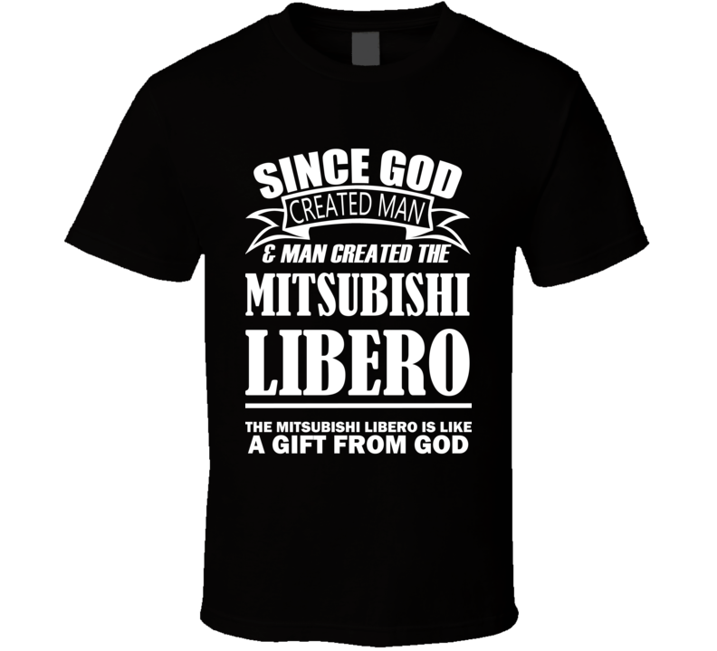 God Created Man And The Mitsubishi Libero Is A Gift T Shirt