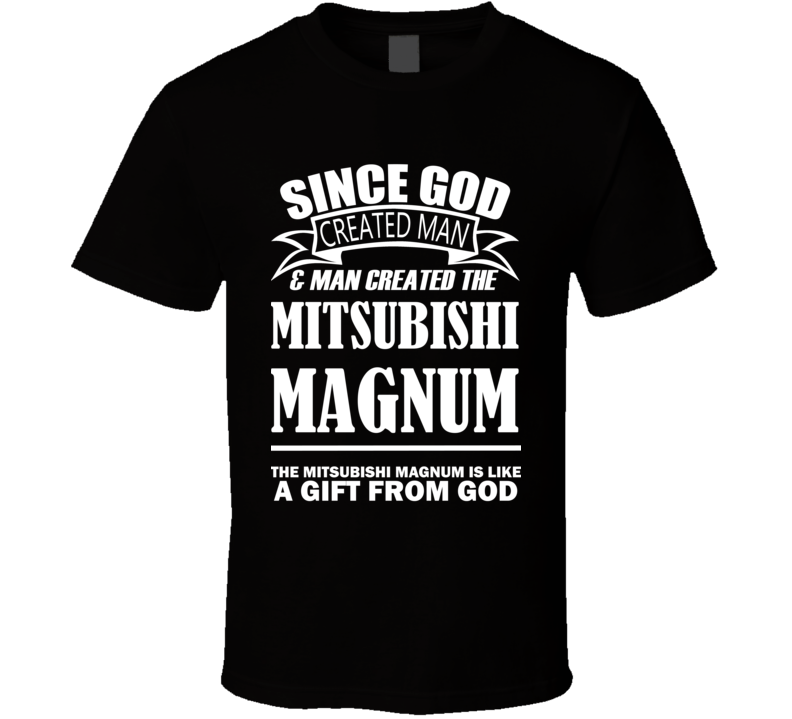 God Created Man And The Mitsubishi Magnum Is A Gift T Shirt