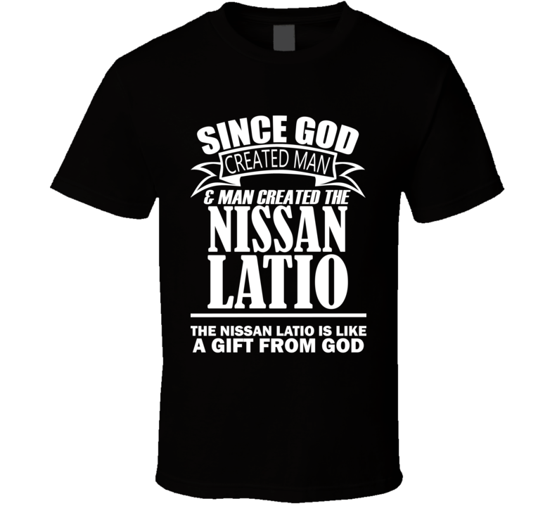 God Created Man And The Nissan Latio Is A Gift T Shirt