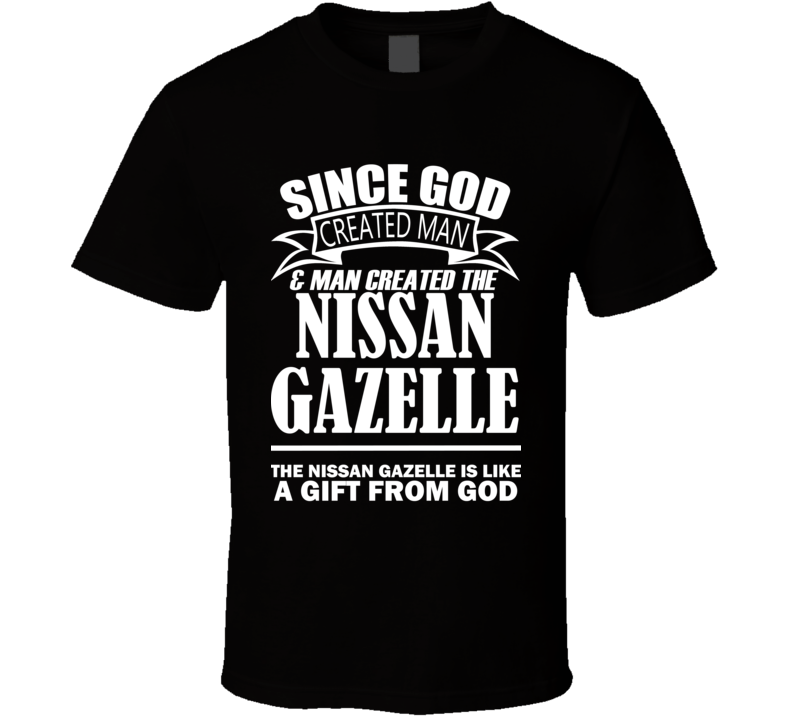 God Created Man And The Nissan Gazelle Is A Gift T Shirt