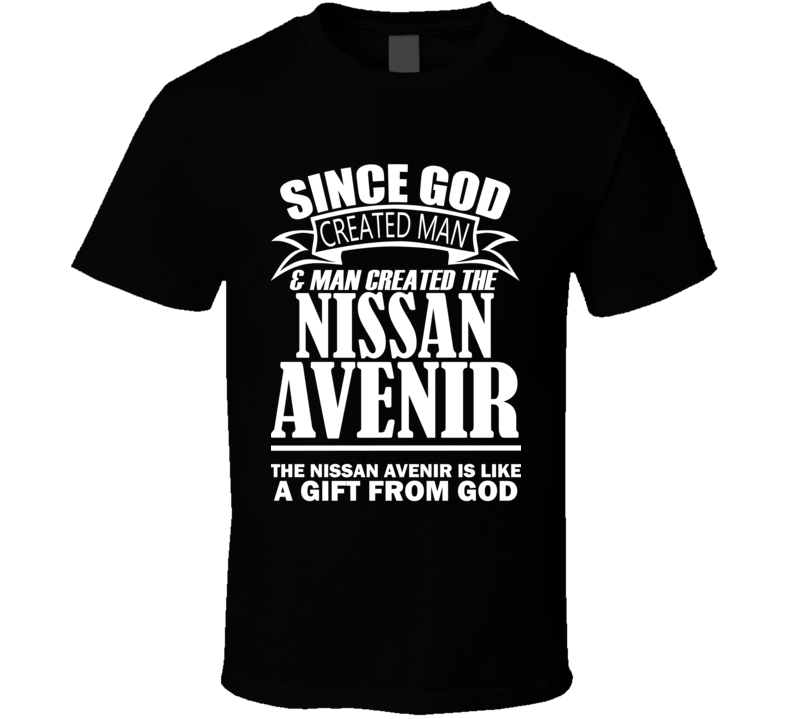 God Created Man And The Nissan Avenir Is A Gift T Shirt