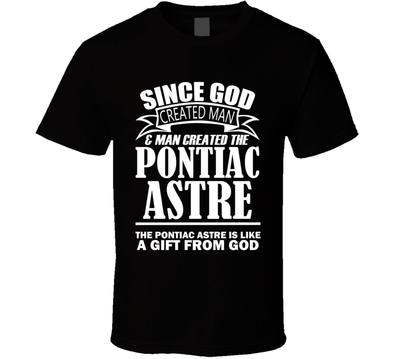 God Created Man And The Pontiac Astre Is A Gift T Shirt