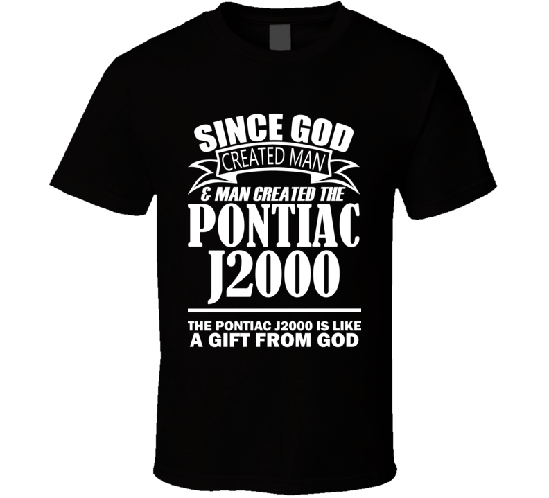 God Created Man And The Pontiac J2000 Is A Gift T Shirt