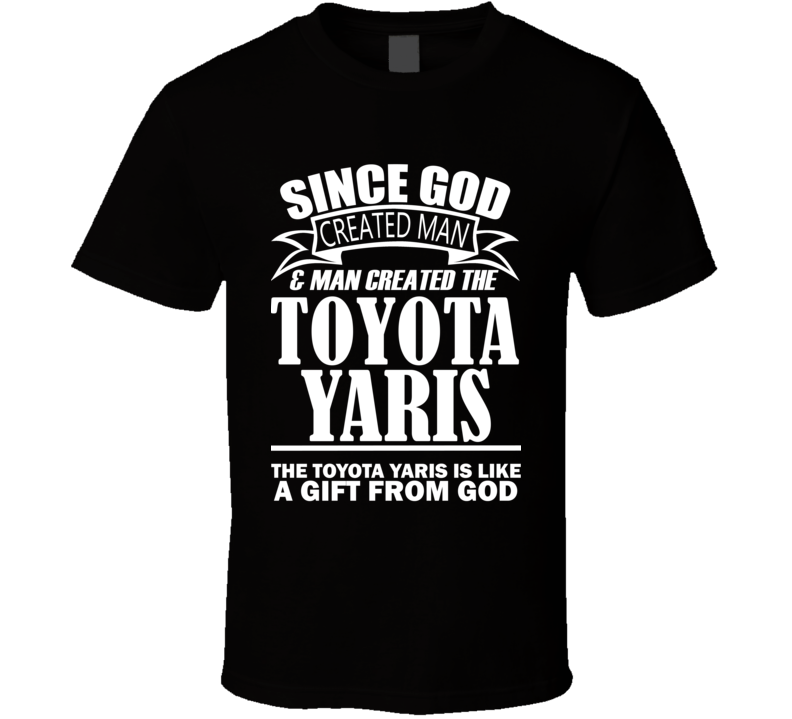 God Created Man And The Toyota Yaris Is A Gift T Shirt