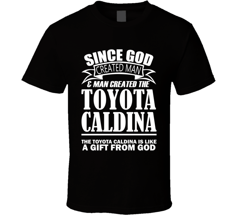 God Created Man And The Toyota Caldina Is A Gift T Shirt