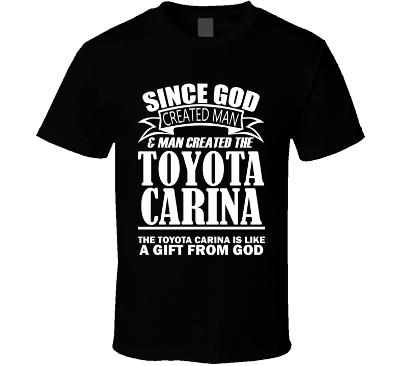 God Created Man And The Toyota Carina Is A Gift T Shirt