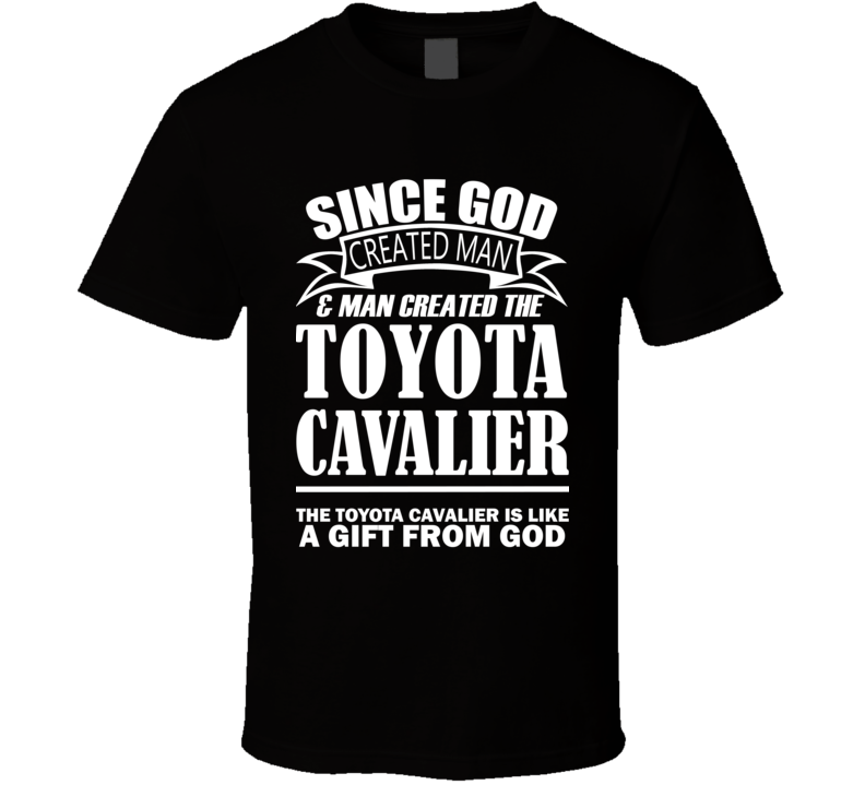 God Created Man And The Toyota Cavalier Is A Gift T Shirt