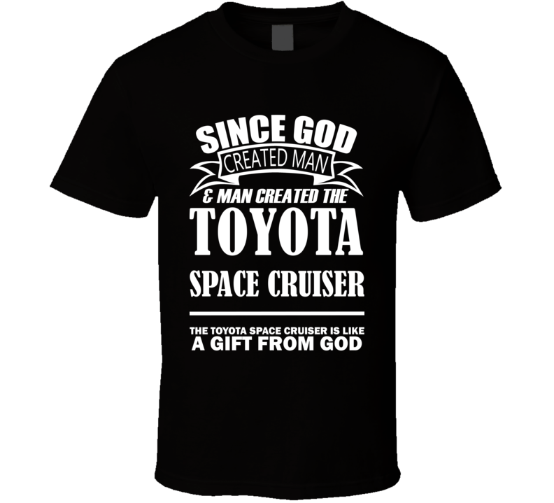 God Created Man And The Toyota Space Cruiser Is A Gift T Shirt