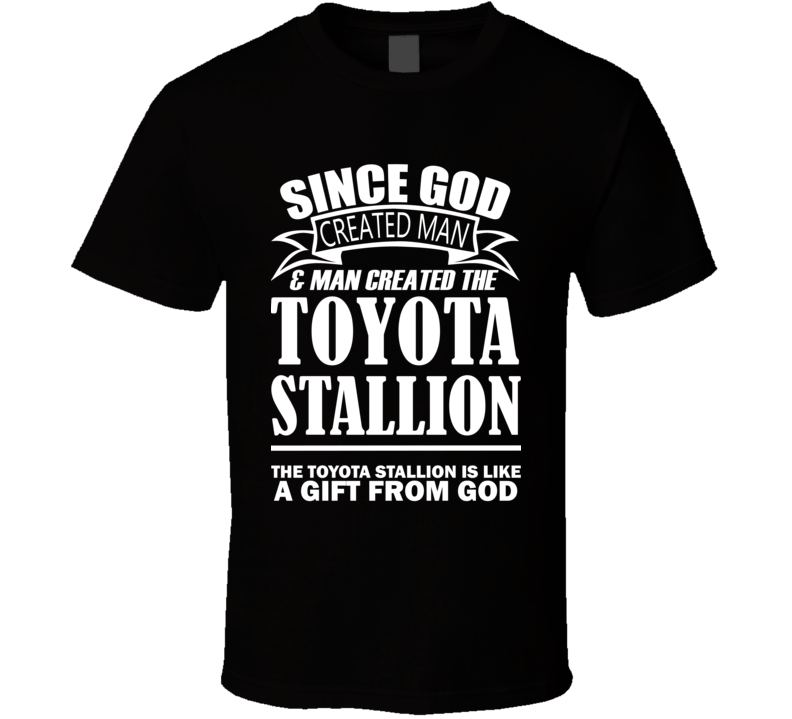 God Created Man And The Toyota Stallion Is A Gift T Shirt