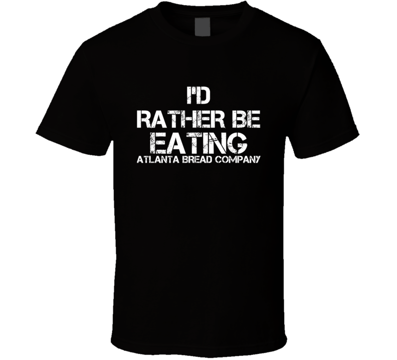 I'd Rather Be Eating Atlanta Bread Company T Shirt