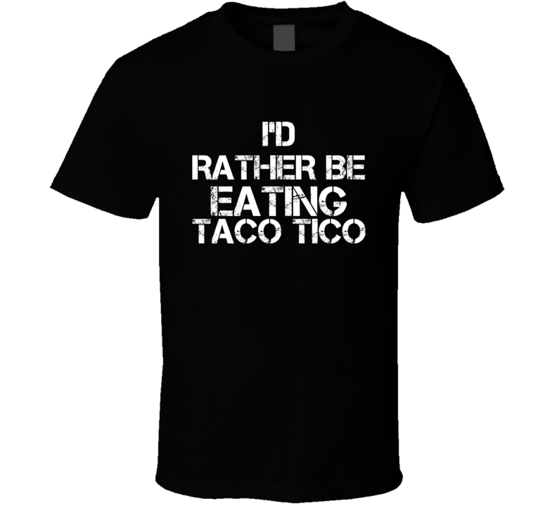 I'd Rather Be Eating Taco Tico T Shirt