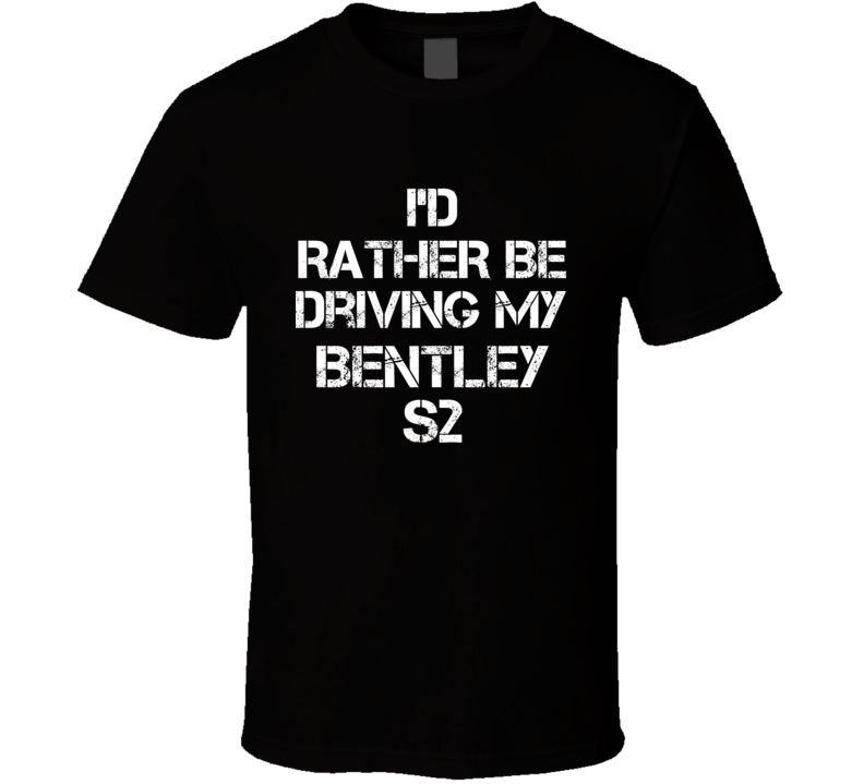 I'd Rather Be Driving My Bentley  S2 Car T Shirt