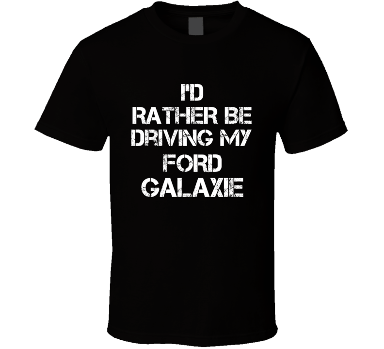 I'd Rather Be Driving My Ford Galaxie Car T Shirt