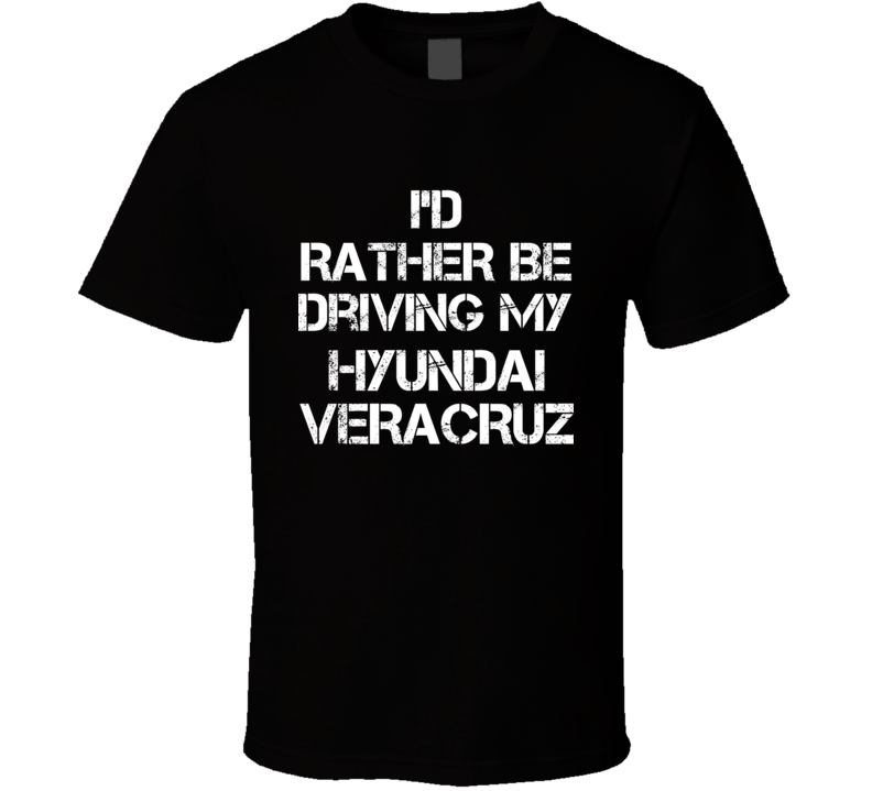 I'd Rather Be Driving My Hyundai  Veracruz Car T Shirt