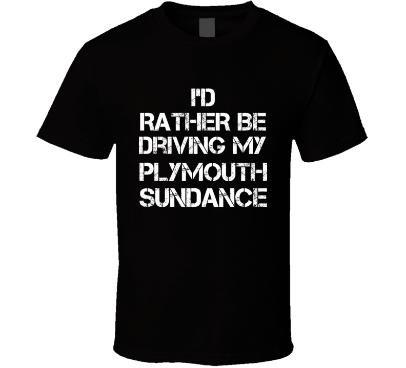 I'd Rather Be Driving My Plymouth  Sundance Car T Shirt