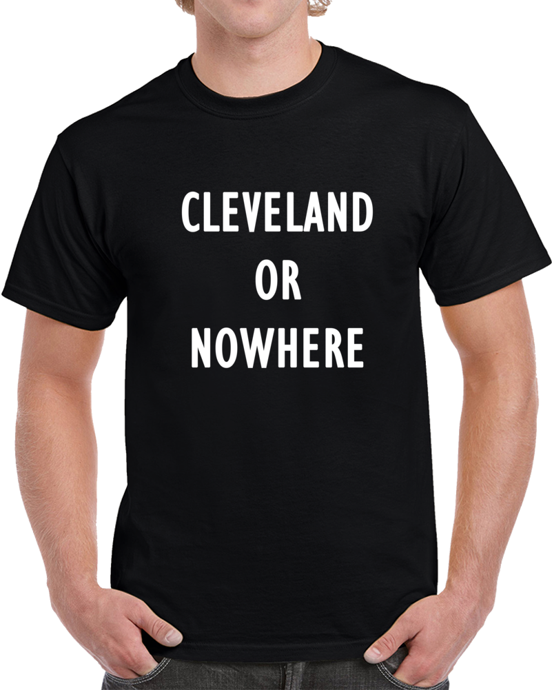 Cleveland Or Nowhere Hometown T Shirt 