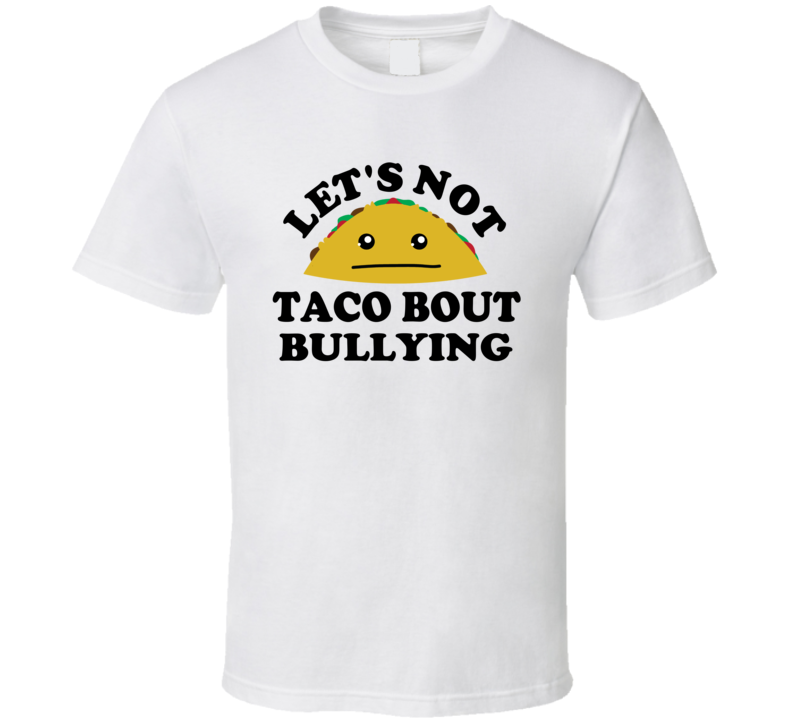 Lets Not Taco Bout Bullying  Anti Bullying Funny Awareness T Shirt